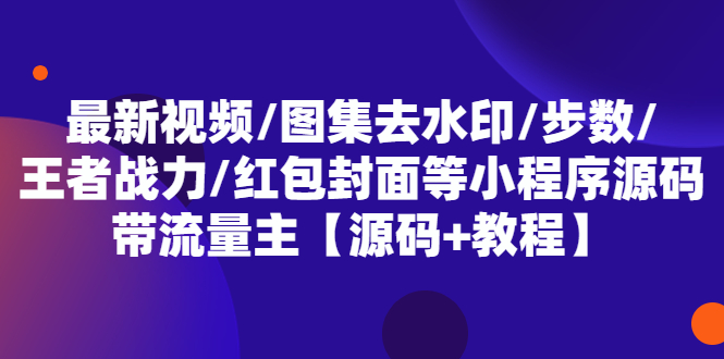 【第941期】最新视频图集去水印步数王者战力红包封面等带流量主(小程序源码+教程) 