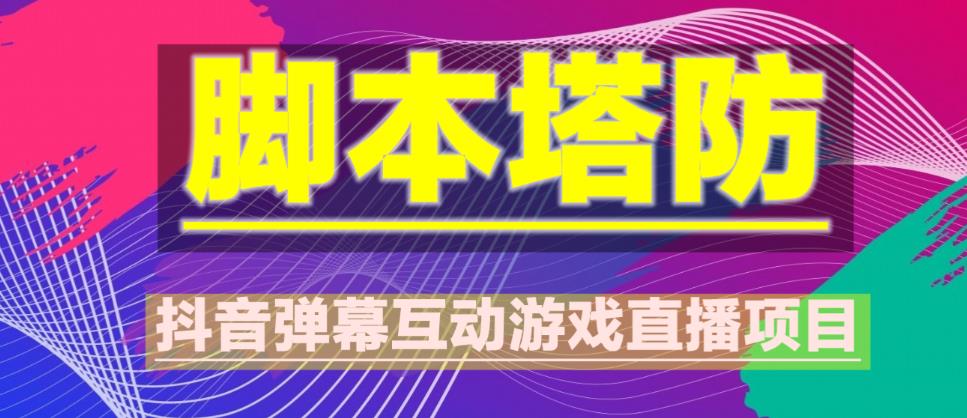 【第950期】外面收费1980的抖音脚本塔防直播项目，可虚拟人直播，抖音报白，实时互动直播【软件+教程】