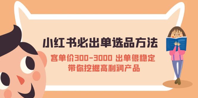 【第962期】小红书必出单选品方法：客单价300-3000 出单很稳定 带你挖掘高利润产品