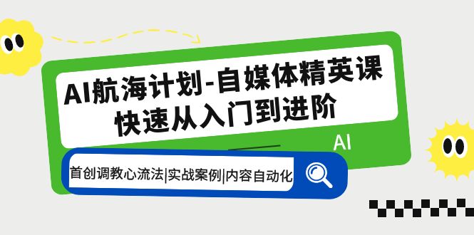  【第968期】AI航海计划-自媒体精英课 入门到进阶 首创调教心流法实战案例内容自动化 