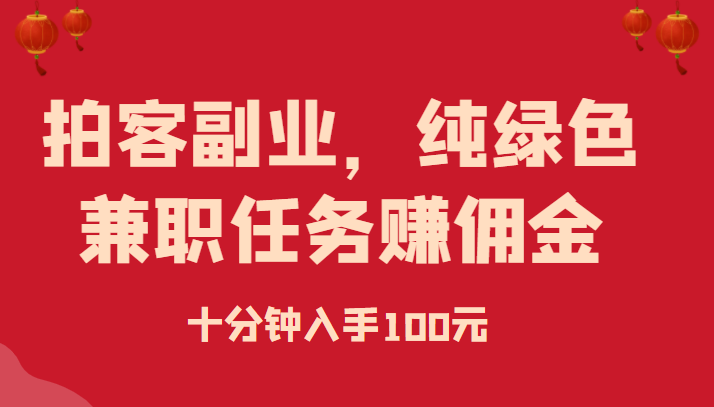 【第973期】拍客副业，纯绿色兼职任务赚佣金，十分钟入手100元