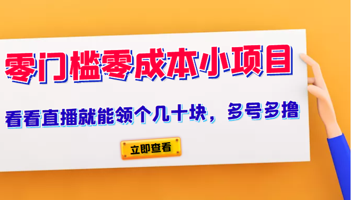 【第986期】又一零门槛零成本小项目、看看直播就能领个几十块，多号多撸