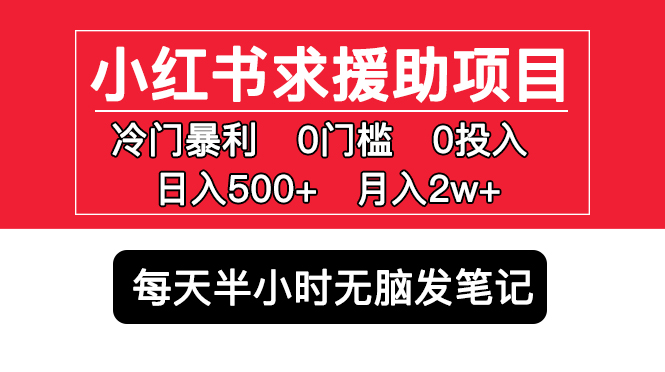 【第993期】小红书求援助项目，冷门但暴利 0门槛无脑发笔记 日入500+月入2w 可多号操作 