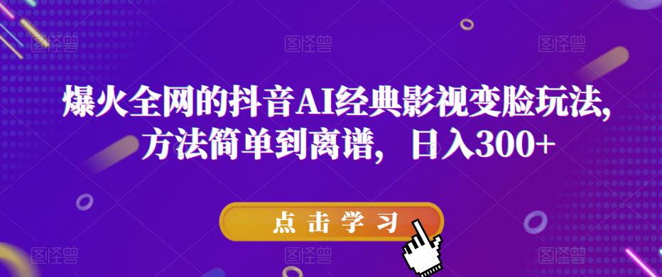 【第995期】爆火全网的抖音AI经典影视变脸玩法，方法简单到离谱，日入300+【揭秘】