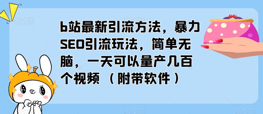 【第998期】b站最新引流方法，暴力SEO引流玩法，简单无脑，一天可以量产几百个视频（附带软件）