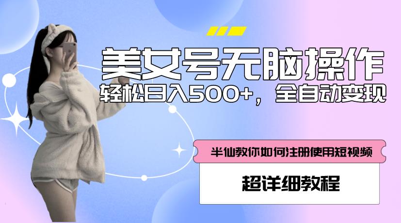 【第1005期】美女号无脑操作，轻松日入500+，全自动变现，超详细教程