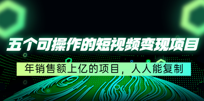 【第1007期】五个可操作的短视频变现项目：年销售额上亿的项目，人人能复制（更新）