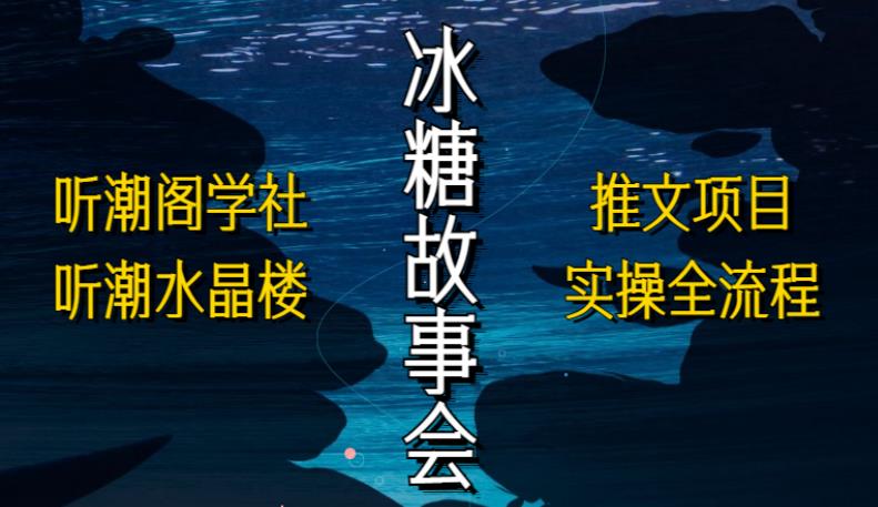 【第1015期】听潮阁学社听潮水晶楼抖音冰糖故事会项目实操，小说推文项目实操全流程，简单粗暴！