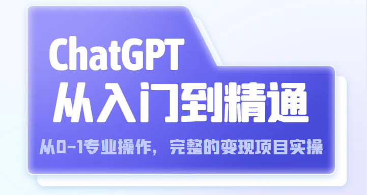 【第1017期】ChatGPT从入门到精通 从0-1专业操作，完整的变现项目实操（视频+文档）