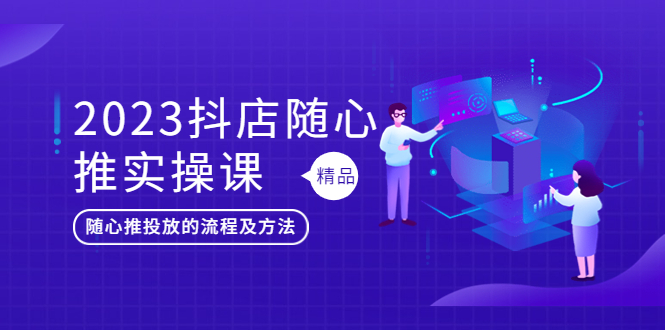 【第1040期】2023抖店随心推实操课，搞懂抖音小店随心推投放的流程及方法