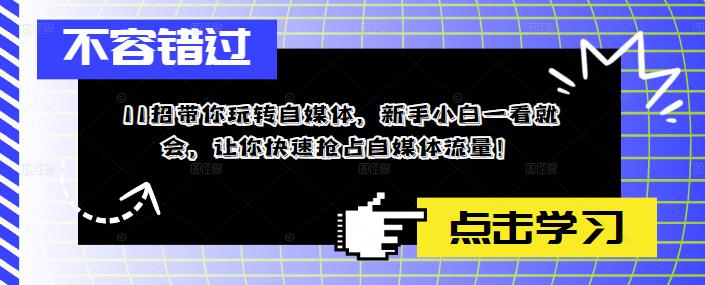 【第1042期】11招带你玩转自媒体，新手小白一看就会，让你快速抢占自媒体流量！