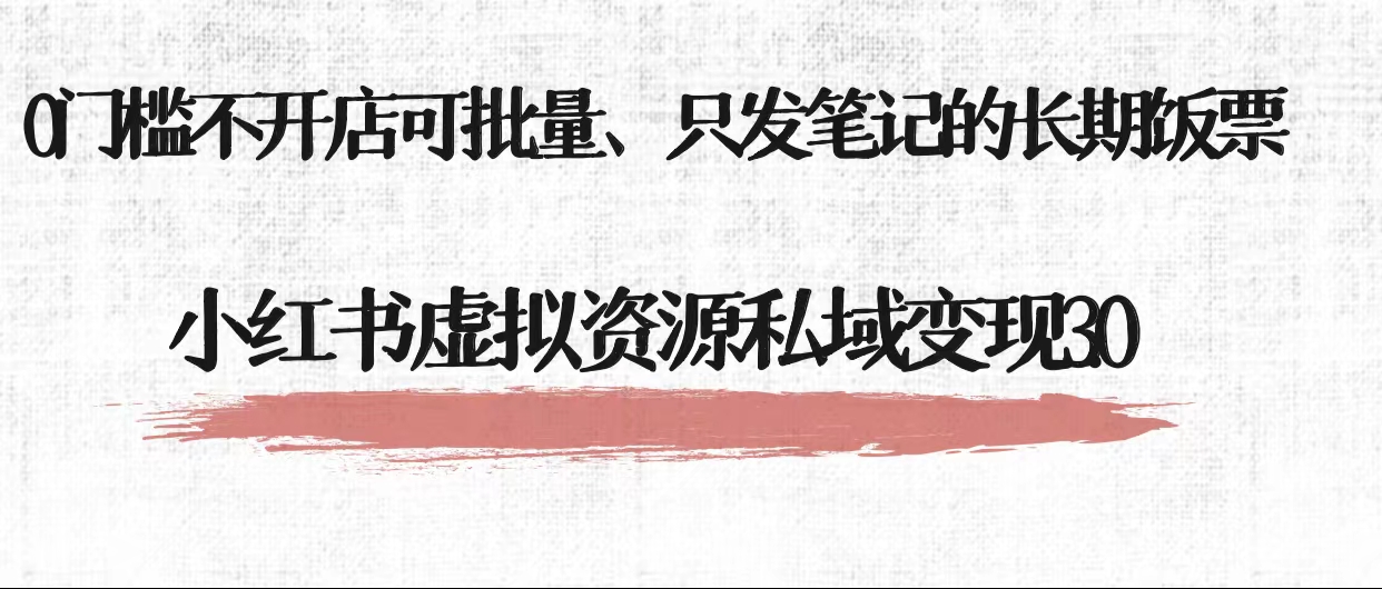 【第1055期】小红书虚拟资源私域变现3.0、0门槛不开店可批量 只发笔记长期饭票