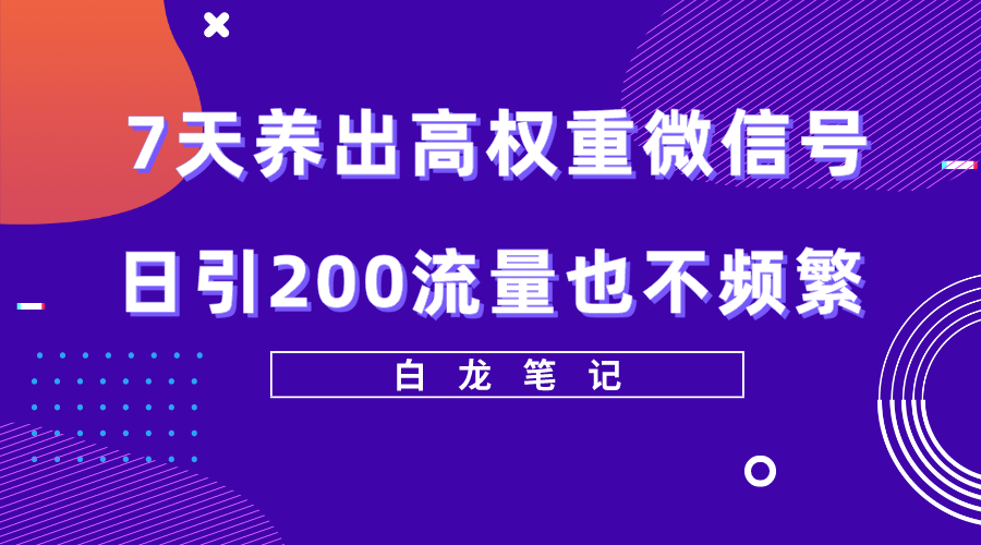 【第1058期】7天养出高权重微信号，日引200流量也不频繁，方法价值3680元