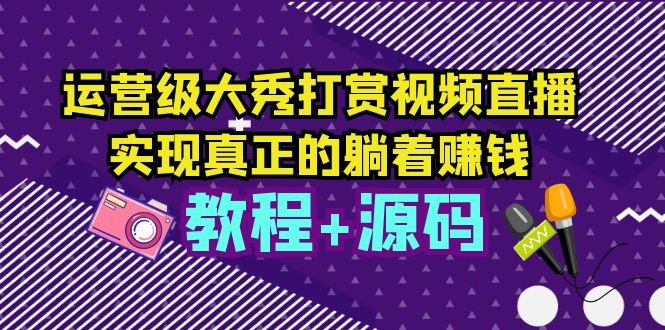 【第1063期】运营级大秀打赏视频直播，实现真正的躺着赚钱（视频教程+源码）