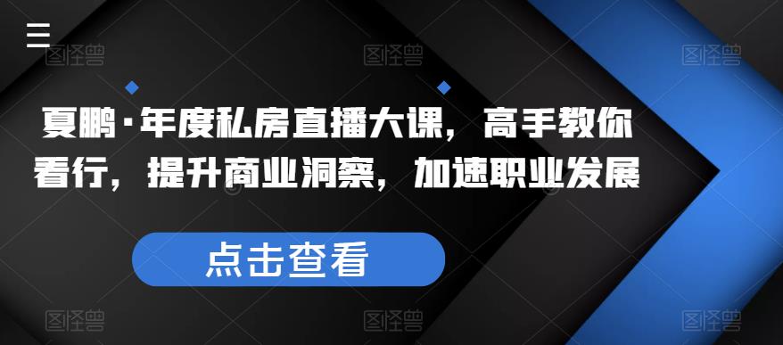 【第1077期】夏鹏·年度私房直播大课，高手教你看行，提升商业洞察，加速职业发展