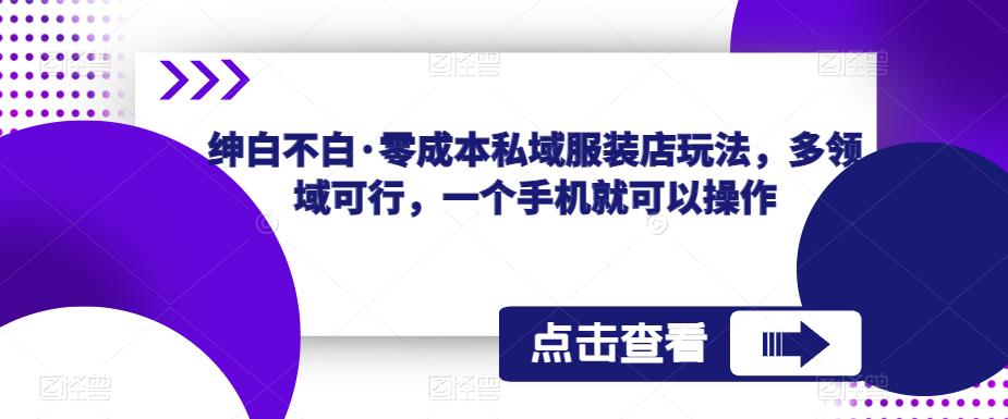 【第1082期】绅白不白·零成本私域服装店玩法，多领域可行，一个手机就可以操作