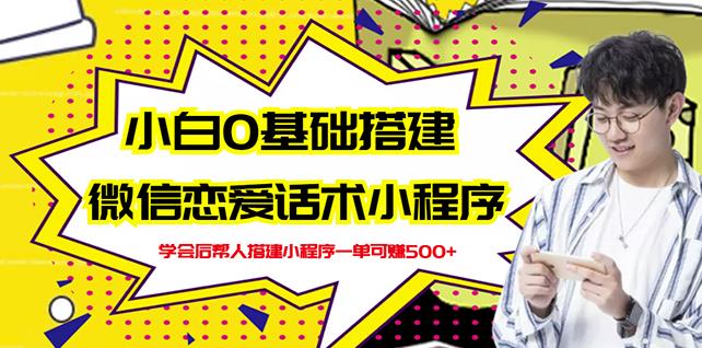 【第1087期】新手0基础搭建微信恋爱话术小程序，一单赚几百【视频教程+小程序源码】