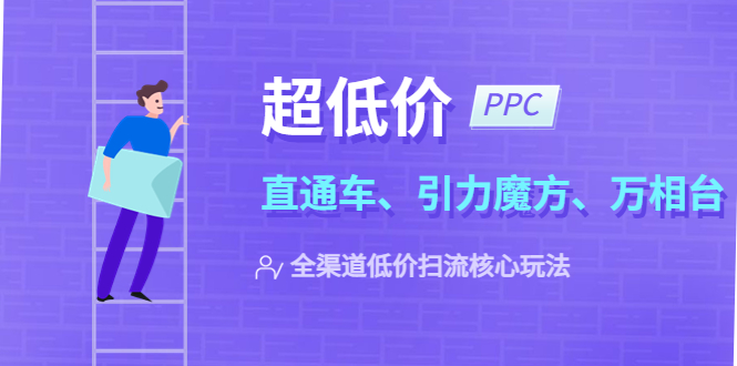  【第1104期】2023超低价·ppc—“直通车、引力魔方、万相台”全渠道·低价扫流核心玩法