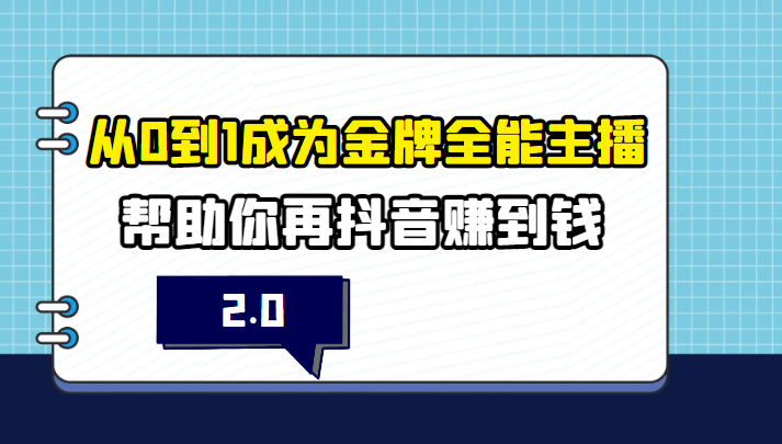 【第1114期】从0到1成为金牌全能主播2.0，帮助你在抖音赚到钱 