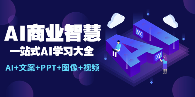 【第1122期】AI商业智慧：一站式AI学习大全【AI+文案+PPT+图像+视频】