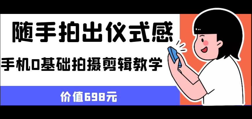 【第1154期】随手拍出仪式感 手机0基础拍摄剪辑教学（价值698元）