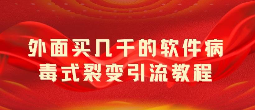 【第1157期】外面卖几千的软件病毒式裂变引流教程，病毒式无限吸引精准粉丝