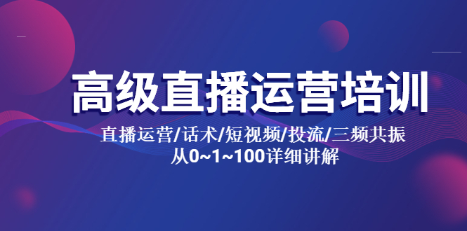 【第1176期】高级直播运营培训 直播运营话术短视频投流三频共振 从0~1~100详细讲解