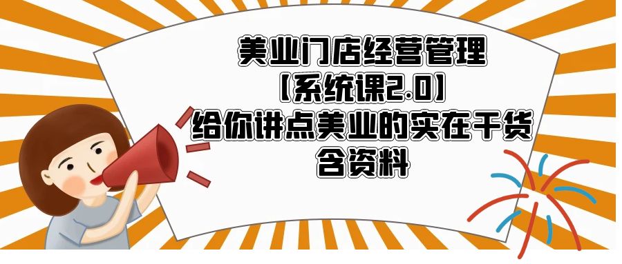 【第1179期】美业门店经营管理【系统课2.0】给你讲点美业的实在干货，含资料