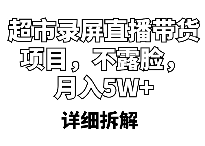 【第1182期】超市录屏直播带货项目，不露脸，月入5W+（详细拆解）