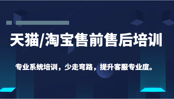 【第1200期】天猫淘宝售前售后培训 专业系统培训，少走弯路，提升客服专业度（价值299元）