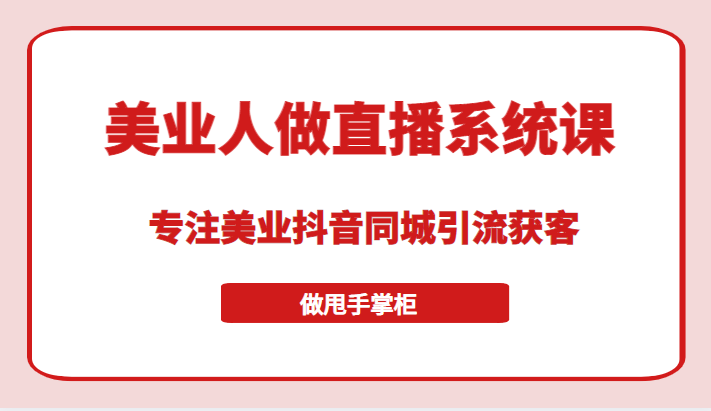 【第1201期】带美业人做直播系统课，专注美业抖音同城引流获客，让你做甩手掌柜