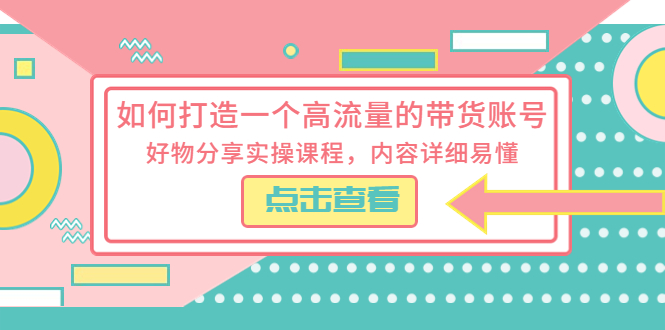 【第1203期】如何打造一个高流量的带货账号，好物分享实操课程，内容详细易懂