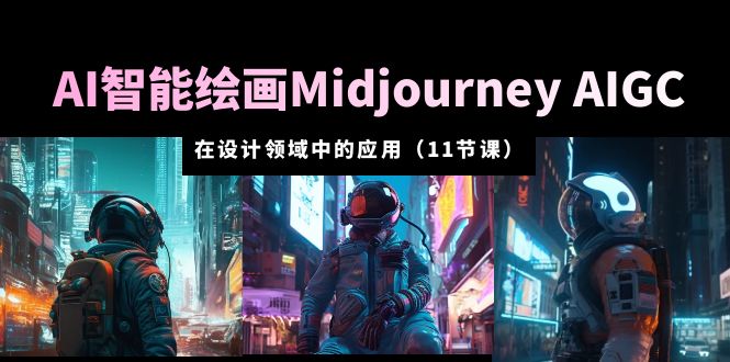 【第1215期】AI·智能绘画Midjourney AIGC 在设计领域中的应用 从入门到精通（11节课）