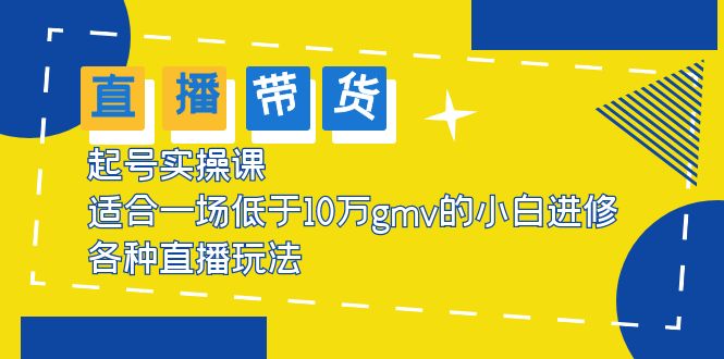 【第1218期】2023直播带货起号实操课，适合一场低于·10万gmv的小白进修 各种直播玩法