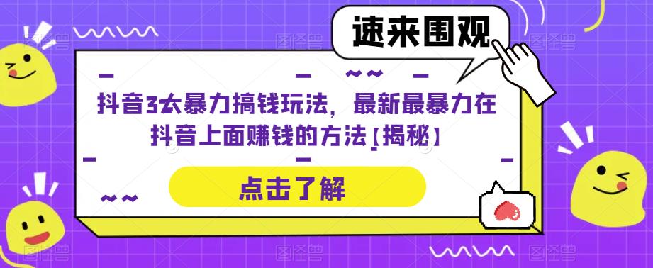 【第1223期】抖音3大暴力搞钱玩法，最新最暴力在抖音上面赚钱的方法【揭秘】