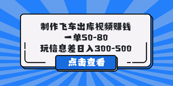 【第1237期】制作飞车出库视频赚钱，一单50-80，玩信息差日入300-500