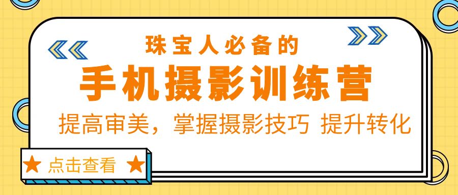 【第1246期】珠宝人必备的手机摄影训练营第7期：提高审美，掌握摄影技巧 提升转化