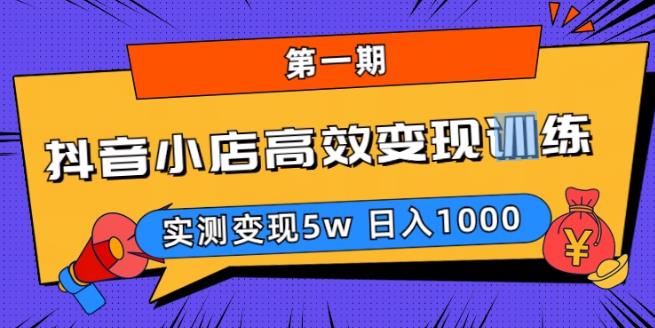 【第1249期】抖音小店高效变现训练营（第一期）,实测变现5w，日入1000【揭秘】