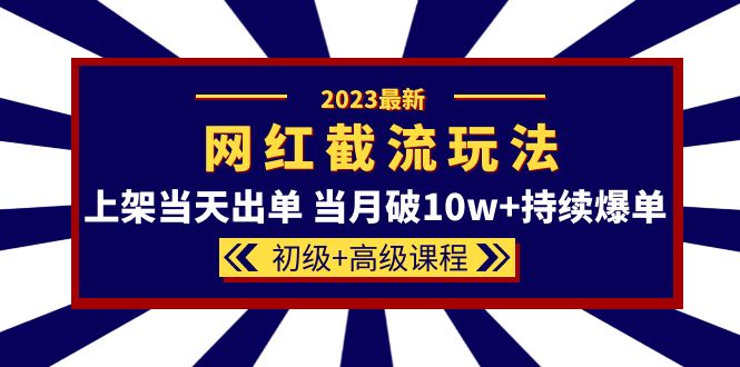 【第1265期】2023网红·同款截流玩法【初级+高级课程】上架当天出单 当月破10w+持续爆单