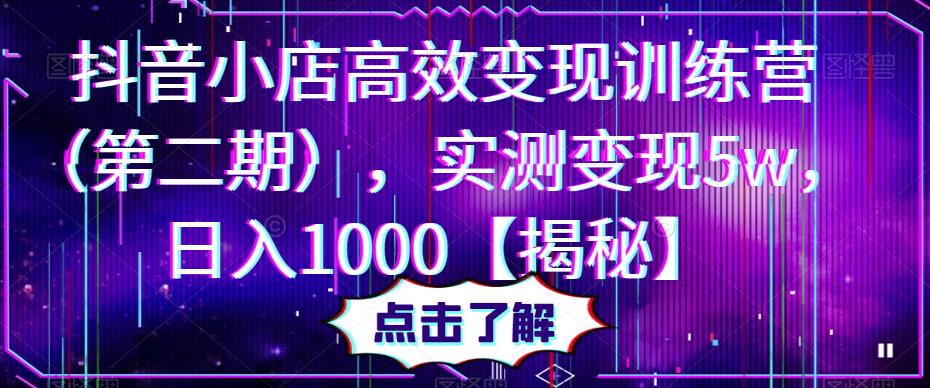 【第1266期】抖音小店高效变现训练营（第二期），实测变现5w，日入1000【揭秘】