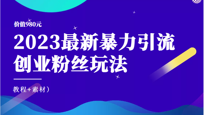 【第1285期】价值980元的2023最新暴力引流创业粉丝玩法（教程+素材）