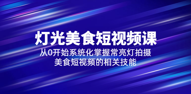 【第1290期】2023灯光-美食短视频课，从0开始系统化掌握常亮灯拍摄美食短视频的相关技能