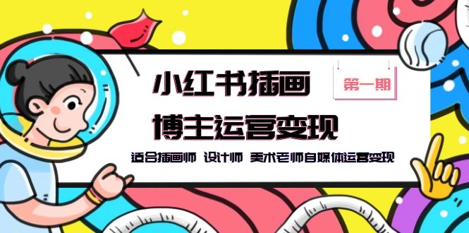 【第1309期】小红书插画博主运营变现-第1期，适合插画师 设计师 美术老师自媒体运营变现