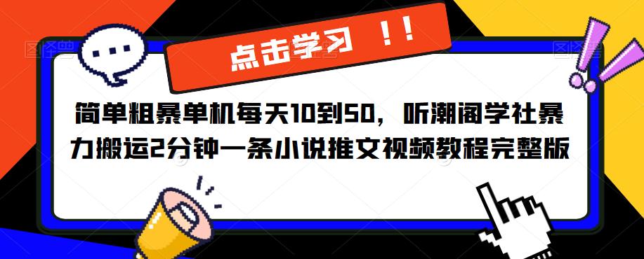 【第1320期】简单粗暴单机每天10到50，听潮阁学社暴力搬运2分钟一条小说推文视频教程完整版【揭秘】