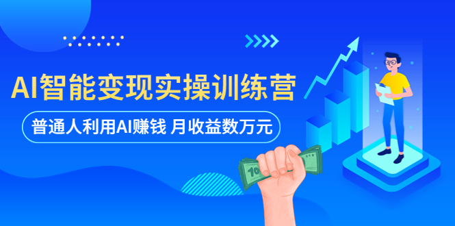 【第1362期】AI智能变现实操训练营：普通人利用AI赚钱 月收益数万元（全套课程+文档）