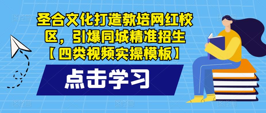 【第1371期】圣合文化打造教培网红校区，引爆同城精准招生【四类视频实操模板】