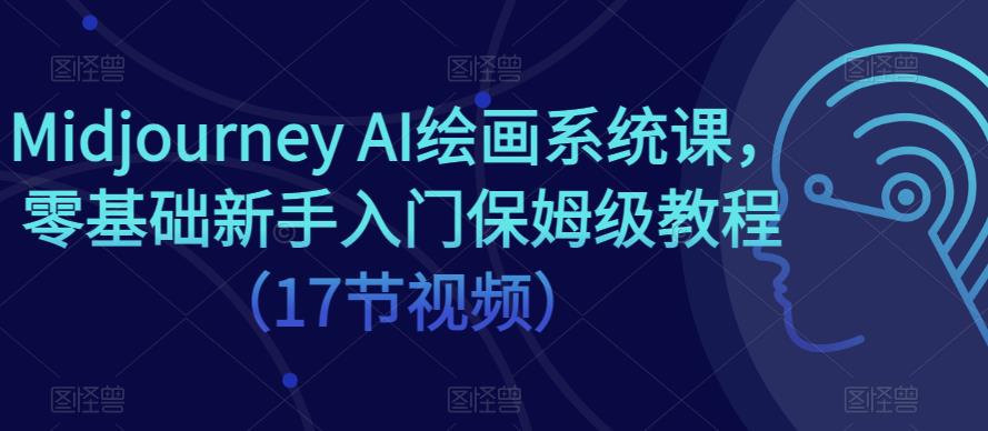 【第1398期】Midjourney AI绘画系统课，零基础新手入门保姆级教程（17节视频）