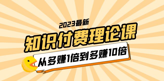 【第1406期】2023知识付费理论课，从多赚1倍到多赚10倍（10节视频课）