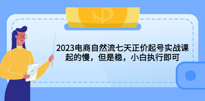 【第1416期】2023电商自然流七天正价起号实战课：起的慢，但是稳，小白执行即可！