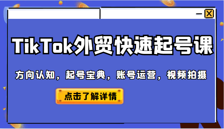 【第1427期】TikTok外贸从0到1快速起号课，方向认知，起号宝典，账号运营，视频拍摄